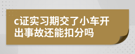 c证实习期交了小车开出事故还能扣分吗