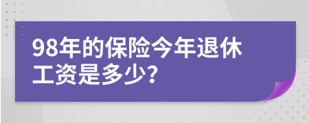 98年的保险今年退休工资是多少？