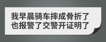 我早晨骑车摔成骨折了也报警了交警开证明了