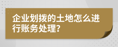 企业划拨的土地怎么进行账务处理？