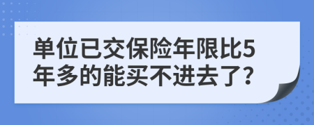 单位已交保险年限比5年多的能买不进去了？