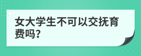 女大学生不可以交抚育费吗？