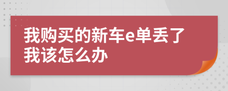 我购买的新车e单丢了我该怎么办