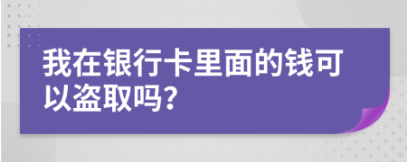 我在银行卡里面的钱可以盗取吗？