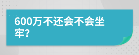 600万不还会不会坐牢？