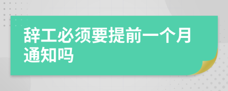 辞工必须要提前一个月通知吗