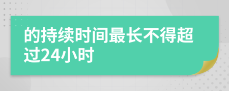 的持续时间最长不得超过24小时