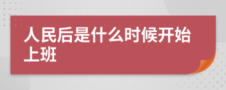 人民后是什么时候开始上班