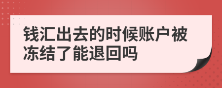 钱汇出去的时候账户被冻结了能退回吗