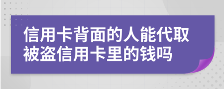 信用卡背面的人能代取被盗信用卡里的钱吗