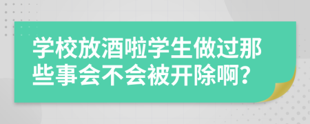 学校放酒啦学生做过那些事会不会被开除啊？