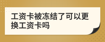 工资卡被冻结了可以更换工资卡吗