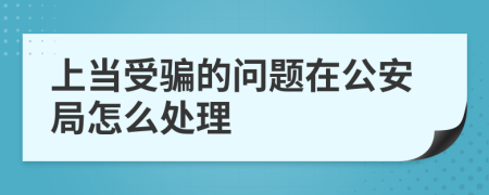 上当受骗的问题在公安局怎么处理