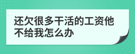 还欠很多干活的工资他不给我怎么办