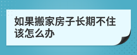 如果搬家房子长期不住该怎么办