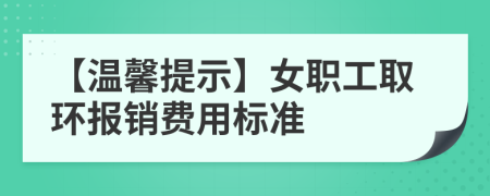 【温馨提示】女职工取环报销费用标准