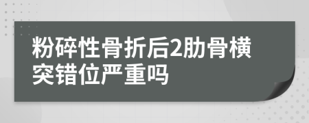 粉碎性骨折后2肋骨横突错位严重吗