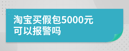 淘宝买假包5000元可以报警吗