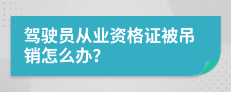 驾驶员从业资格证被吊销怎么办？