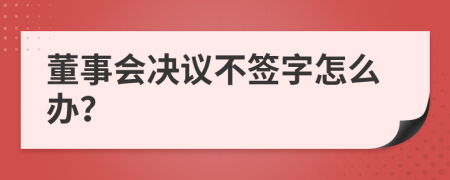 董事会决议不签字怎么办？