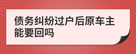 债务纠纷过户后原车主能要回吗