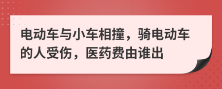 电动车与小车相撞，骑电动车的人受伤，医药费由谁出