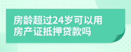 房龄超过24岁可以用房产证抵押贷款吗