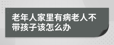 老年人家里有病老人不带孩子该怎么办