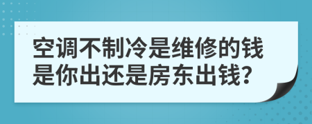 空调不制冷是维修的钱是你出还是房东出钱？