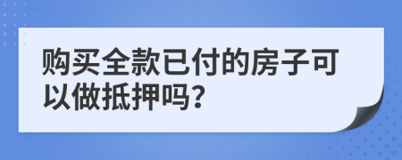 购买全款已付的房子可以做抵押吗？