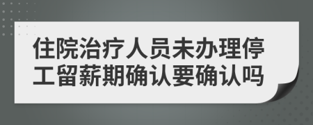 住院治疗人员未办理停工留薪期确认要确认吗