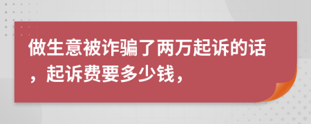 做生意被诈骗了两万起诉的话，起诉费要多少钱，