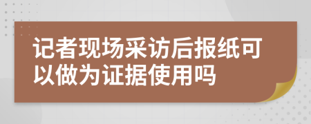 记者现场采访后报纸可以做为证据使用吗