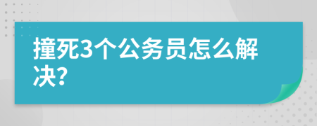撞死3个公务员怎么解决？