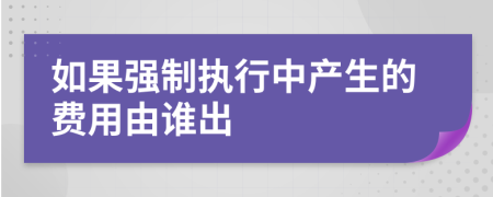 如果强制执行中产生的费用由谁出