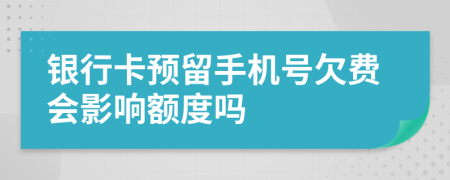 银行卡预留手机号欠费会影响额度吗