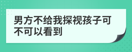 男方不给我探视孩子可不可以看到