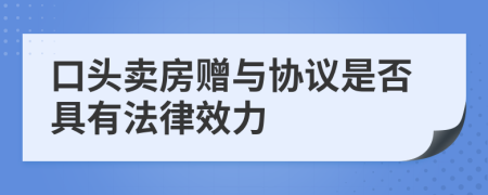 口头卖房赠与协议是否具有法律效力