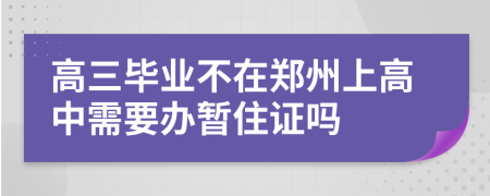 高三毕业不在郑州上高中需要办暂住证吗