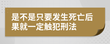 是不是只要发生死亡后果就一定触犯刑法