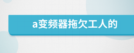 a变频器拖欠工人的