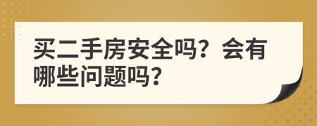 买二手房安全吗？会有哪些问题吗？