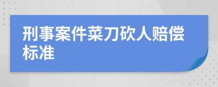 刑事案件菜刀砍人赔偿标准