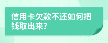 信用卡欠款不还如何把钱取出来？