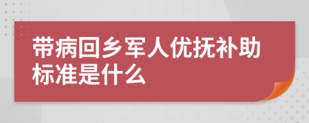 带病回乡军人优抚补助标准是什么