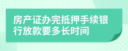 房产证办完抵押手续银行放款要多长时间