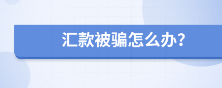 汇款被骗怎么办？