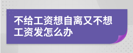 不给工资想自离又不想工资发怎么办