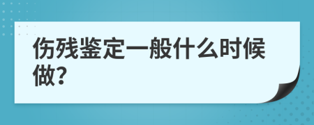 伤残鉴定一般什么时候做？