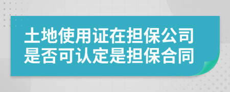 土地使用证在担保公司是否可认定是担保合同